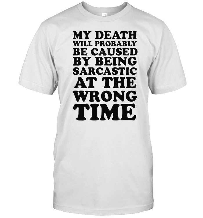My Death Will Probably Be Caused By Being Sarcastic At The Wrong Time  Classic Men's T-shirt