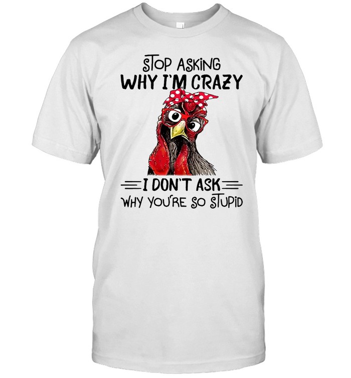 Chicken Stop Asking Why I’m Crazy I Don’t Ask Why You’re So Stupid T-shirt Classic Men's T-shirt