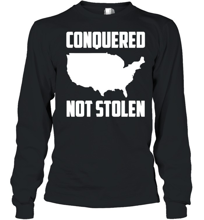 America Conquered Not Stolen Shirt Long Sleeved T Shirt