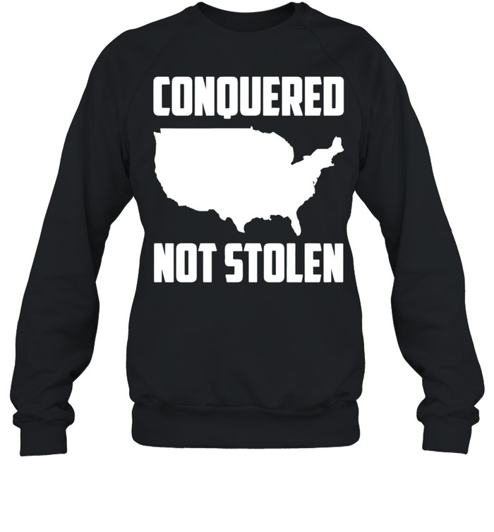 America Conquered Not Stolen Shirt Unisex Sweatshirt