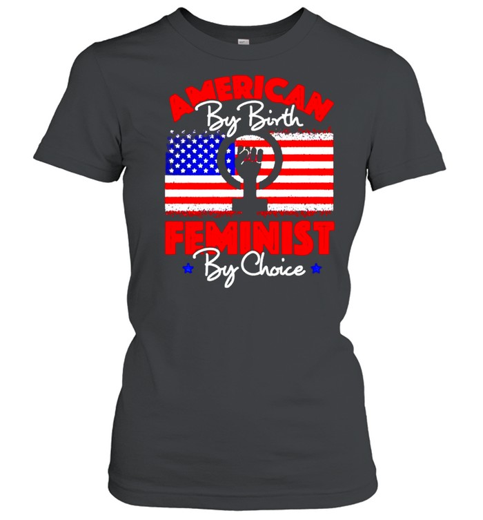 American by birth feminist by choice shirt Classic Women's T-shirt