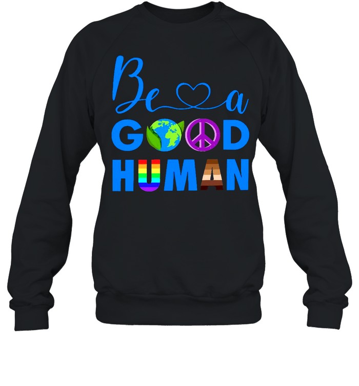 Be A Good Human Shirt Unisex Sweatshirt