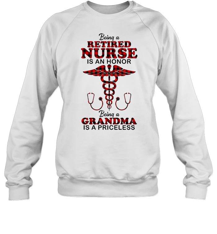 Being A Retired Nurse In An Honor Being A Grandma Is A Priceless Shirt Unisex Sweatshirt