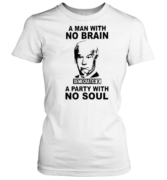 Biden A Man With No Brain Demecratic A Party With No Soul Shirt Classic Womens T Shirt