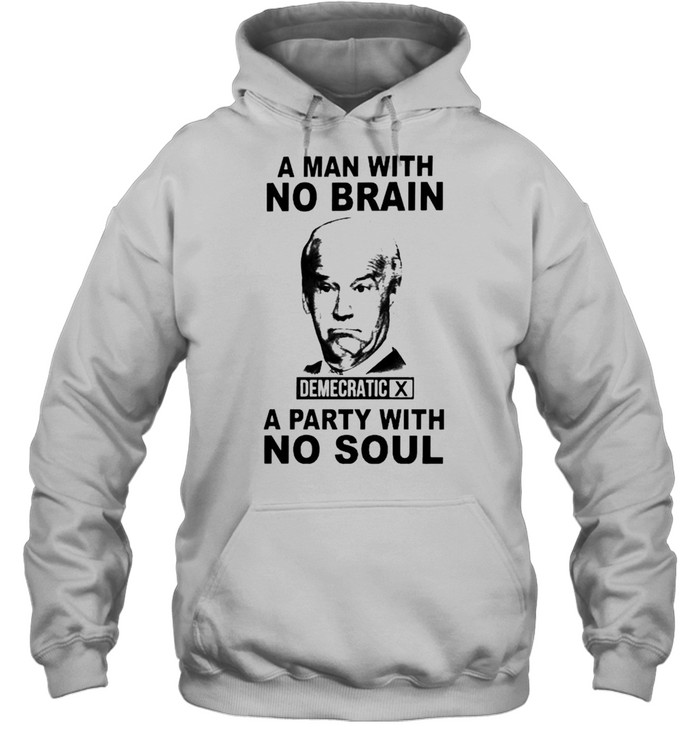 Biden A Man With No Brain Demecratic A Party With No Soul Shirt Unisex Hoodie