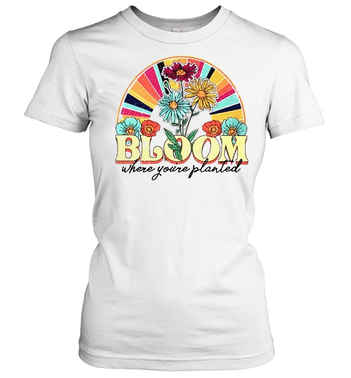 Bloom Where Youre Planted Shirt Classic Womens T Shirt