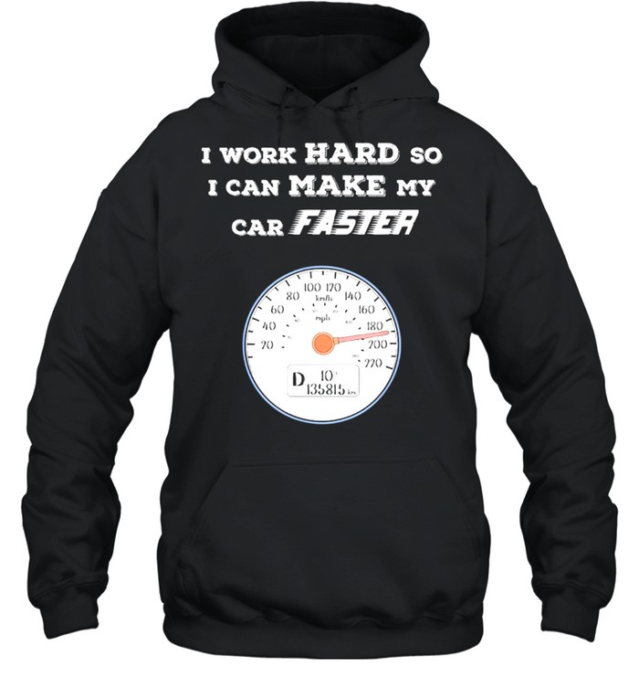 Car Enthusiast I Work Hard So I Can Make My Car Faster Shirt Unisex Hoodie