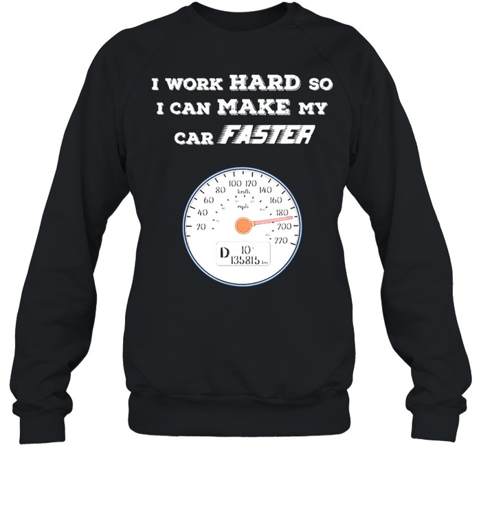 Car Enthusiast I Work Hard So I Can Make My Car Faster Shirt Unisex Sweatshirt