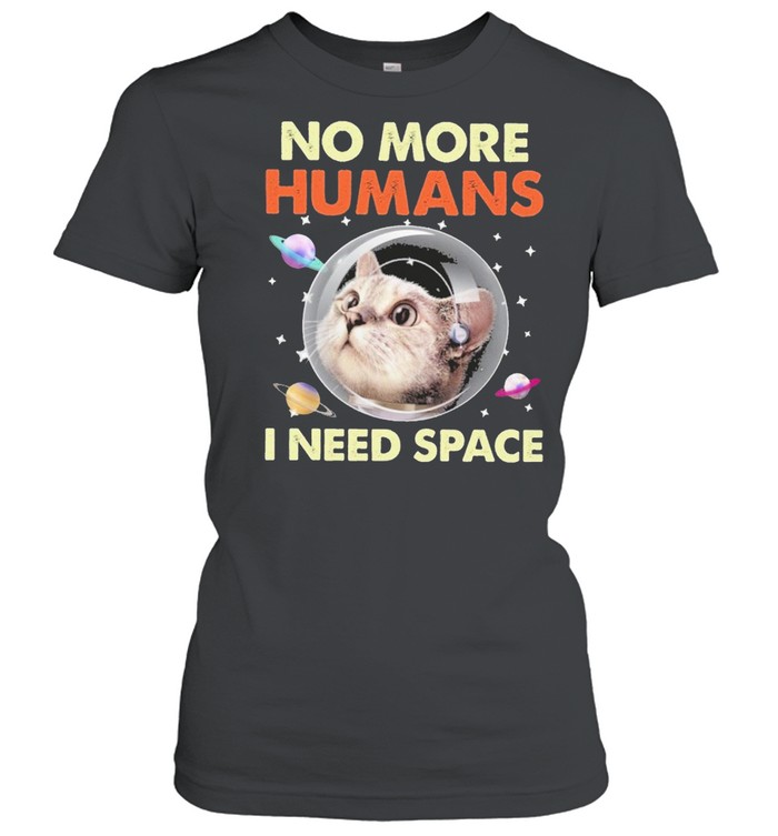 Cat No More Humans I Need Space For Cat Lover Shirt Classic Women'S T-Shirt