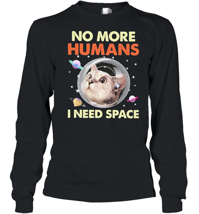 Cat No More Humans I Need Space For Cat Lover Shirt Long Sleeved T-Shirt