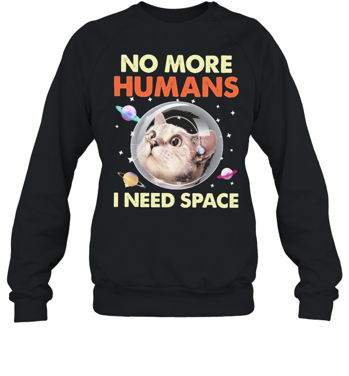 Cat No More Humans I Need Space For Cat Lover Shirt Unisex Sweatshirt