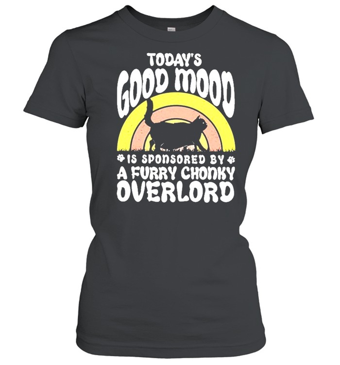 Cat Todays Good Mood Is Sponsored By A Furry Chonky Overlord Shirt Classic Women'S T-Shirt