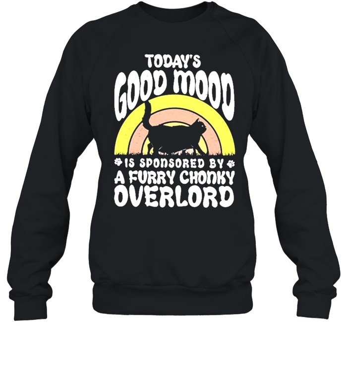 Cat Todays Good Mood Is Sponsored By A Furry Chonky Overlord Shirt Unisex Sweatshirt