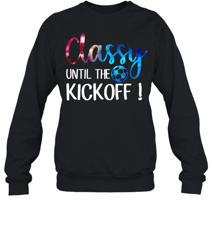 Classy Until The Kick Off shirt Unisex Sweatshirt