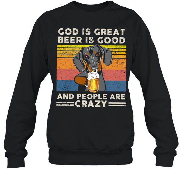 Dachshund God Is Great Beer Is Good And People Are Crazy Vintage Retro Shirt Unisex Sweatshirt