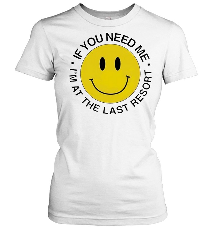 If You Need Me I’m At The Last Resort Shirt Classic Women'S T-Shirt
