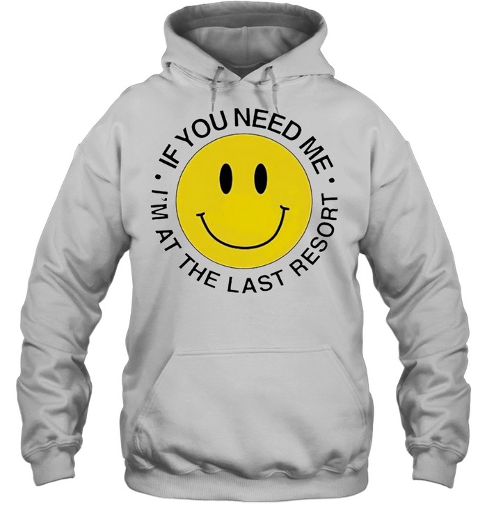 If you need me I’m at the last resort shirt Unisex Hoodie