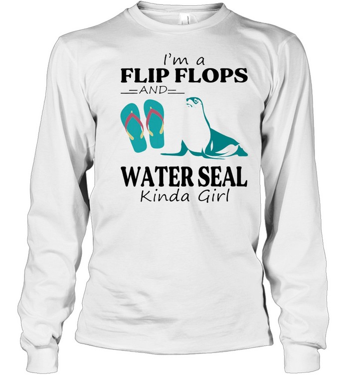 Im A Flip Flop And Water Seal Kinda Girl Shirt Long Sleeved T Shirt