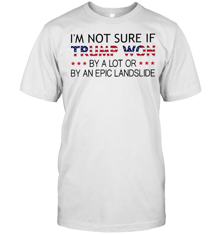 I’m not sure if Trump won by a lot or by an epic landslide shirt Classic Men's T-shirt