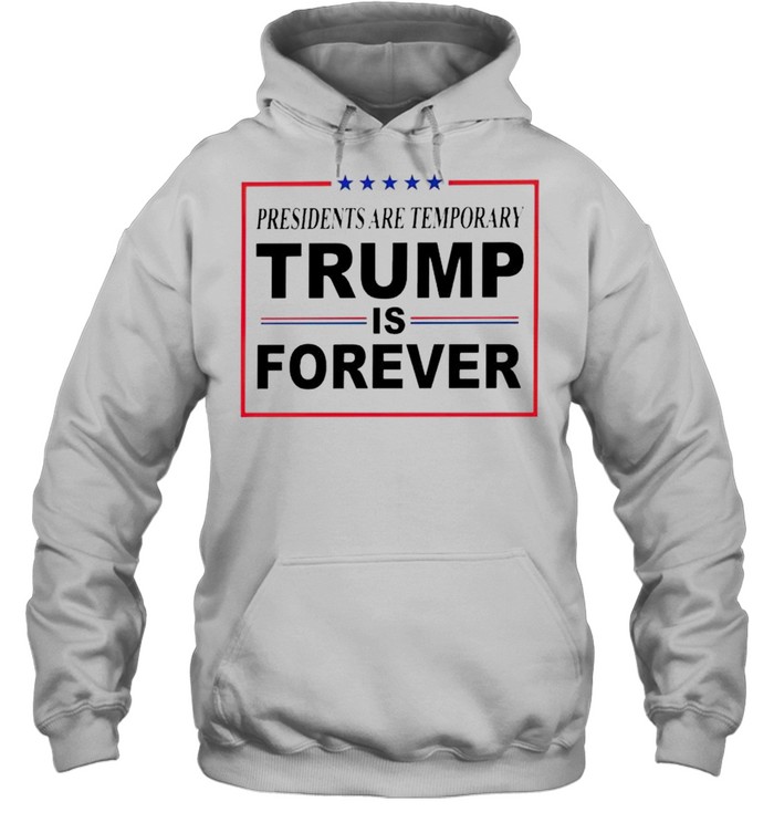 Presidents Are Temporary Trump Is Forever Shirt Unisex Hoodie