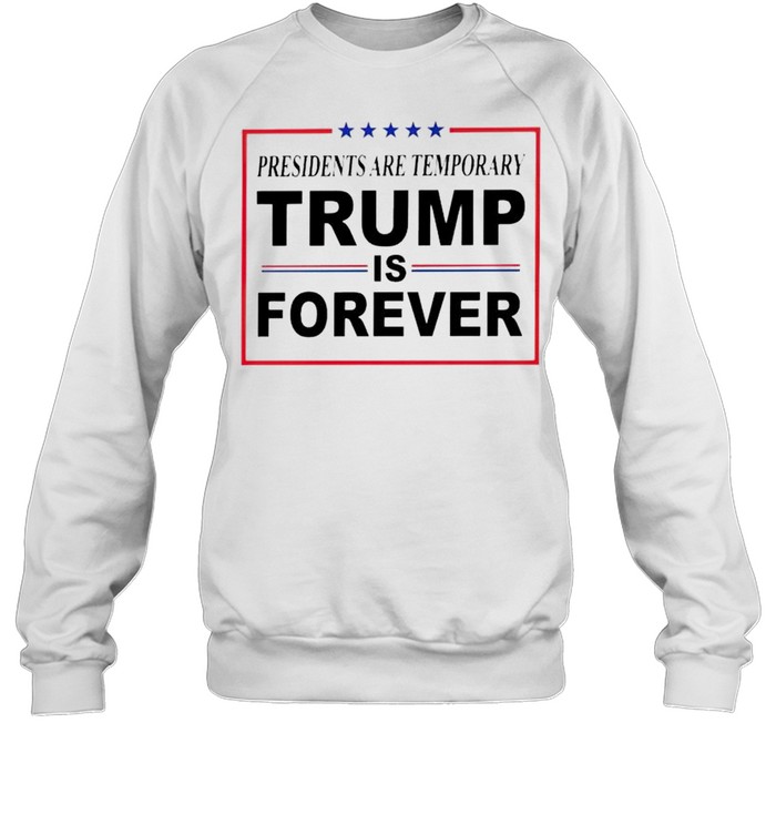 Presidents Are Temporary Trump Is Forever Shirt Unisex Sweatshirt