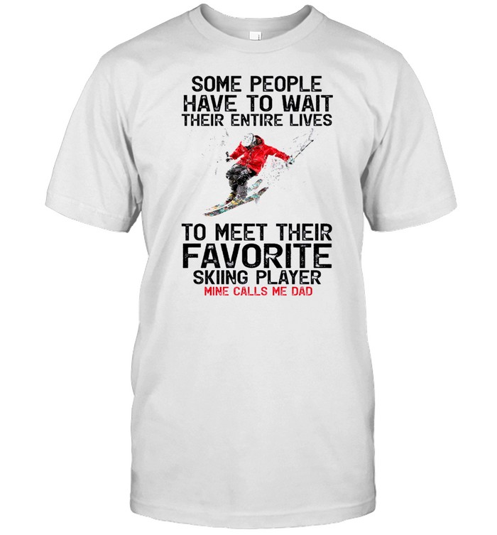 Some People Have To Wait Their Entire Lives To Meet Their Favorite Skiing Player Mine Call Me Dad shirt Classic Men's T-shirt