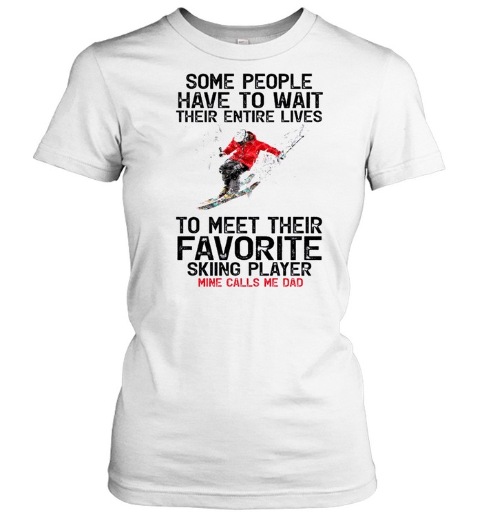 Some People Have To Wait Their Entire Lives To Meet Their Favorite Skiing Player Mine Call Me Dad Shirt Classic Womens T Shirt