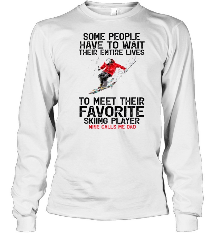 Some People Have To Wait Their Entire Lives To Meet Their Favorite Skiing Player Mine Call Me Dad Shirt Long Sleeved T Shirt