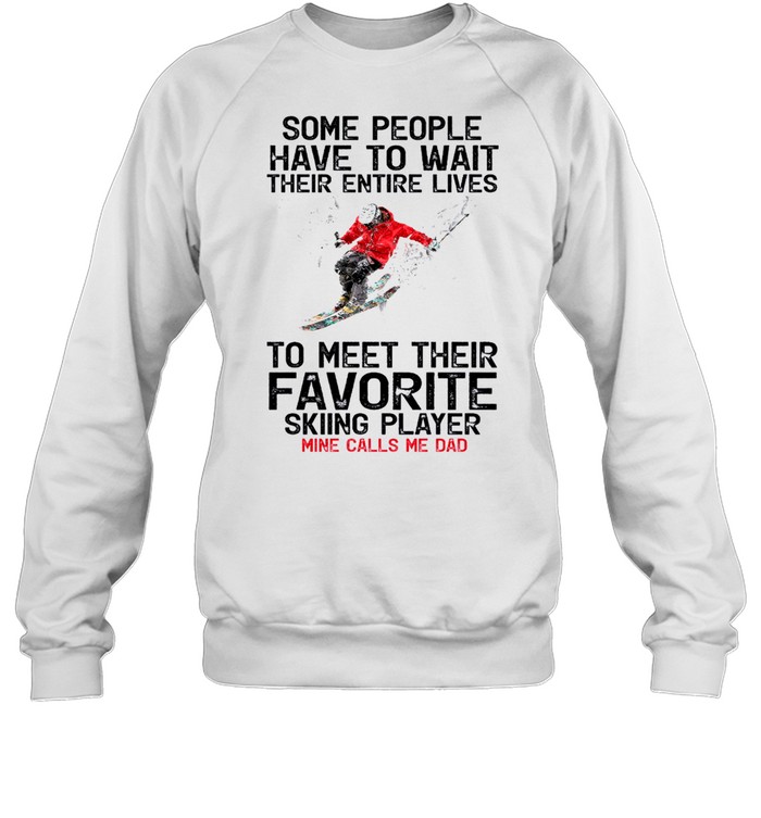 Some People Have To Wait Their Entire Lives To Meet Their Favorite Skiing Player Mine Call Me Dad Shirt Unisex Sweatshirt