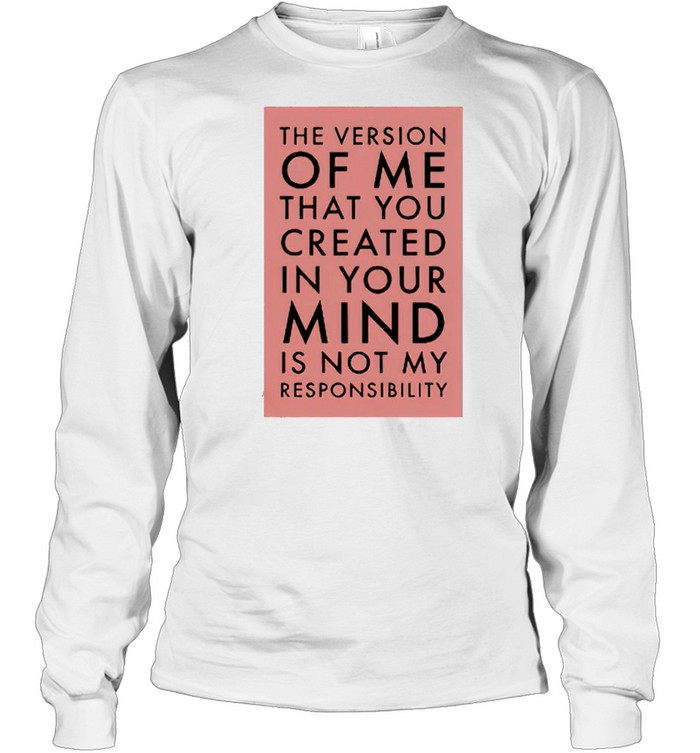 The Version Of Me You Created In Your Mind Is Not My Shirt Long Sleeved T-Shirt