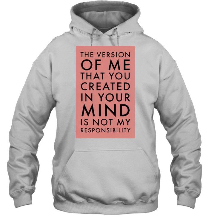 The Version Of Me You Created In Your Mind Is Not My Shirt Unisex Hoodie