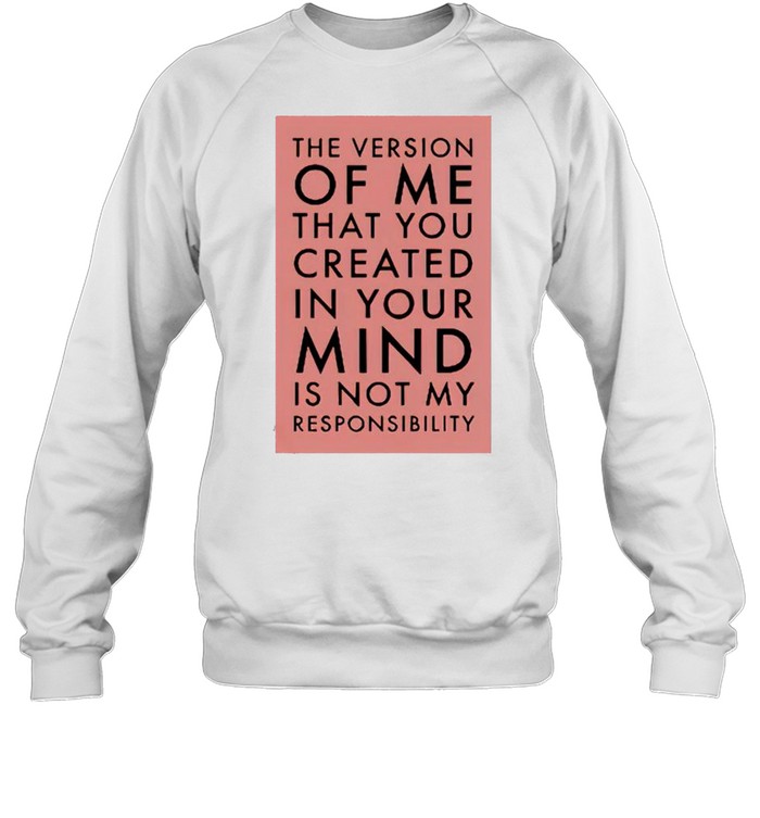 The Version Of Me You Created In Your Mind Is Not My Shirt Unisex Sweatshirt