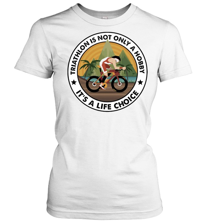 Triathlon Is Not Only A Hobby Its A Life Choice Shirt Classic Womens T Shirt