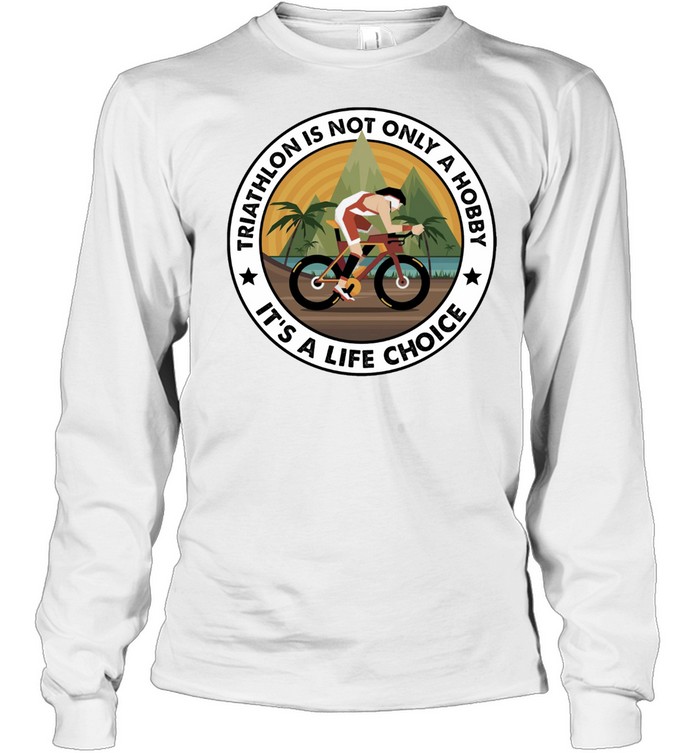 Triathlon Is Not Only A Hobby Its A Life Choice Shirt Long Sleeved T-Shirt