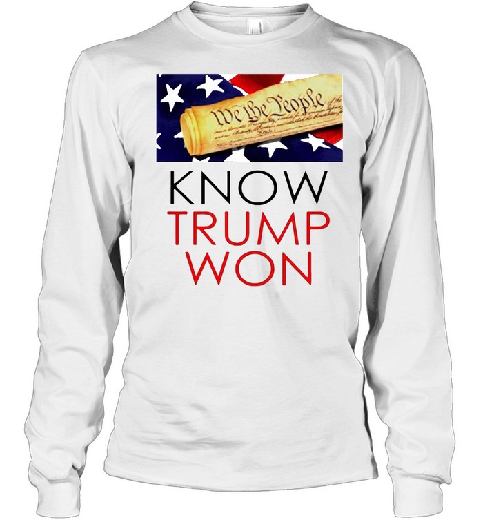 We The People Know Trump Won Shirt Long Sleeved T Shirt