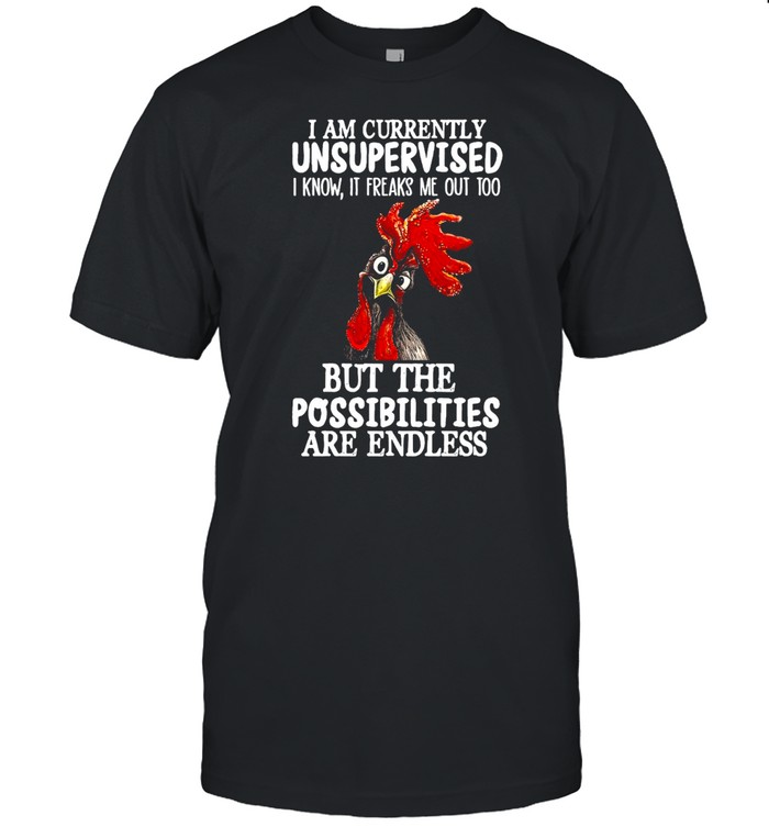 Chicken I Am Currently Unsupervised I Know It Freaks Me Out Too But The Possibilities Are Endless T-shirt Classic Men's T-shirt