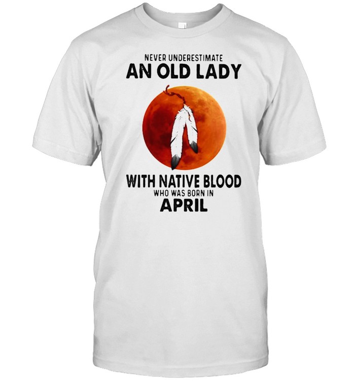 Never Underestimate An Old Lady With Native Blood Who Was Born In April Blood Moon  Classic Men's T-shirt
