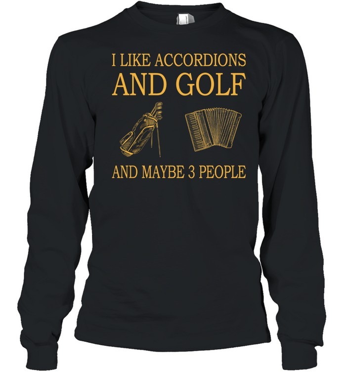 I Like Accordions And Golf And Maybe 3 People shirt Long Sleeved T-shirt