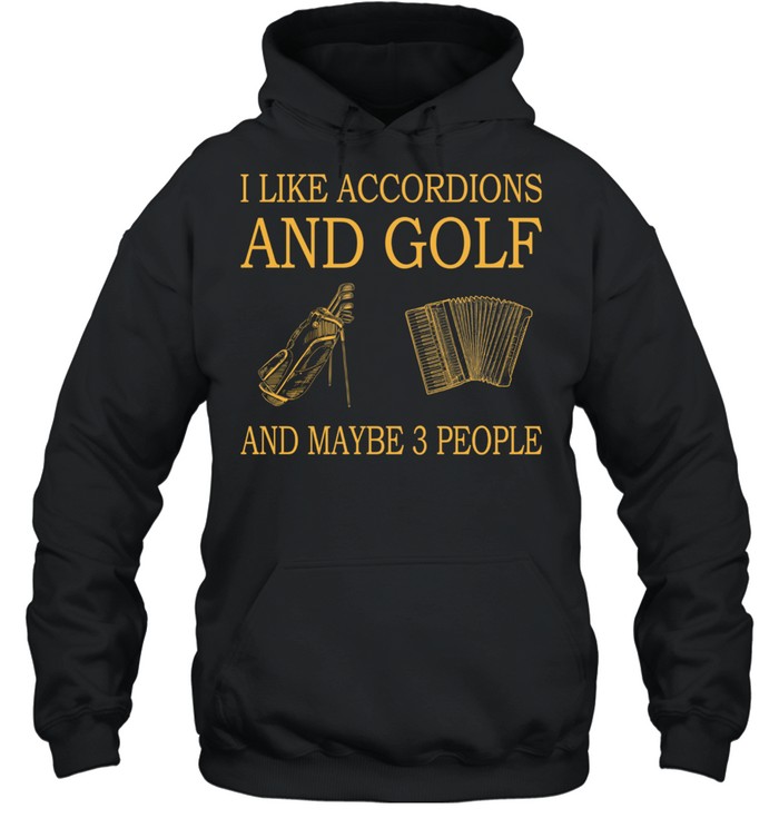 I Like Accordions And Golf And Maybe 3 People shirt Unisex Hoodie