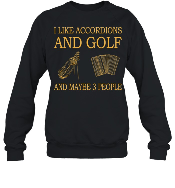 I Like Accordions And Golf And Maybe 3 People shirt Unisex Sweatshirt
