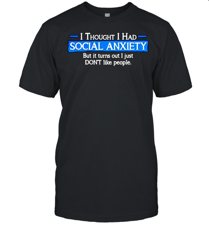 I thought i had social anxiety but it turns out i just don’t like people shirt Classic Men's T-shirt