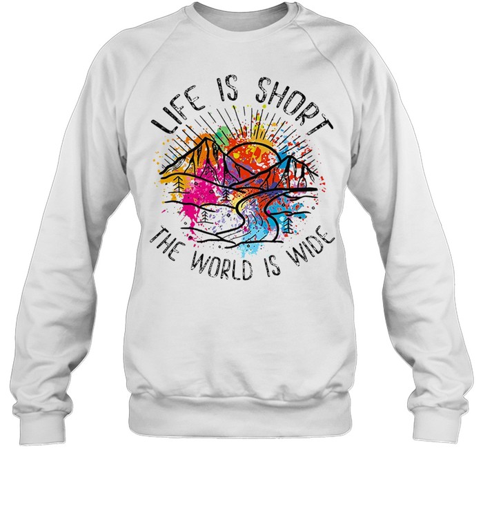 Life is short the world is wide shirt Unisex Sweatshirt