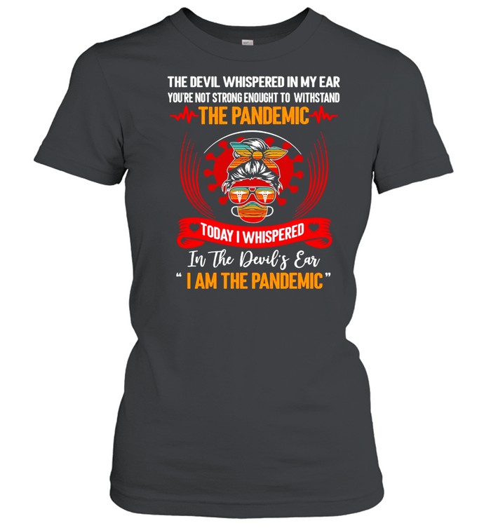 The Devil Whispered In My Ear You’re Not Strong Enough To Withstand The Pandemic Today I Whispered T-shirt Classic Women's T-shirt