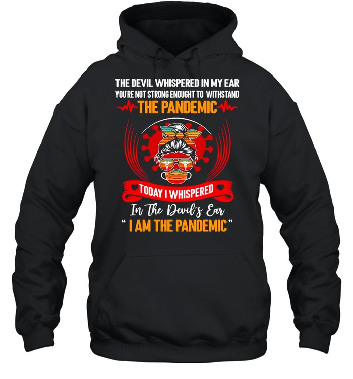 The Devil Whispered In My Ear You’re Not Strong Enough To Withstand The Pandemic Today I Whispered T-shirt Unisex Hoodie