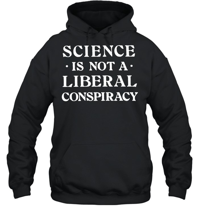 Science Is Not A Liberal Conspiracy T-Shirt Unisex Hoodie