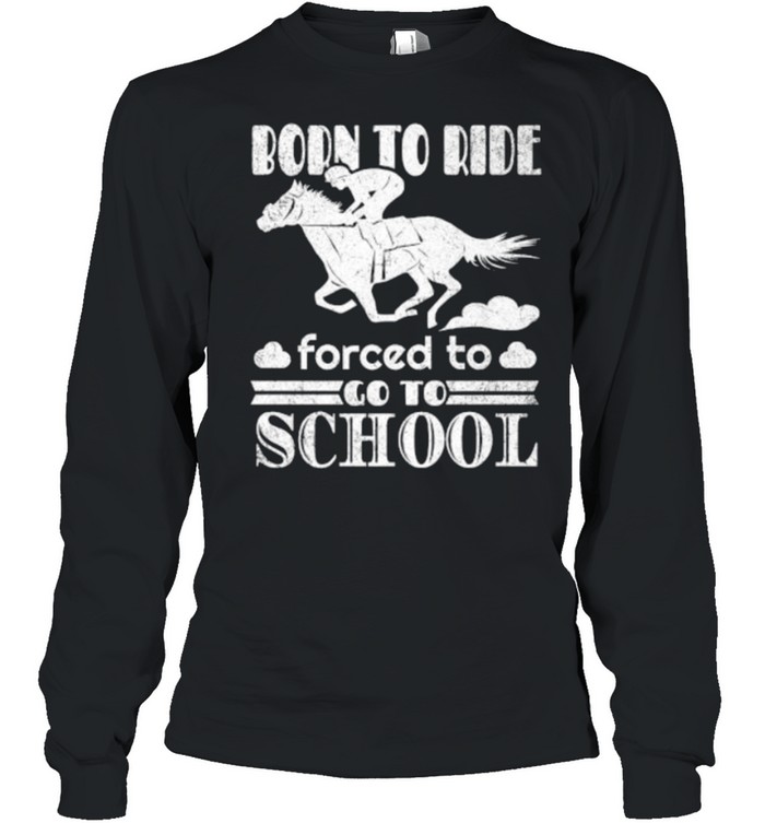 Born Ride Horse Forced To Go To School Funny Horse Lovers Premium T- Long Sleeved T-shirt