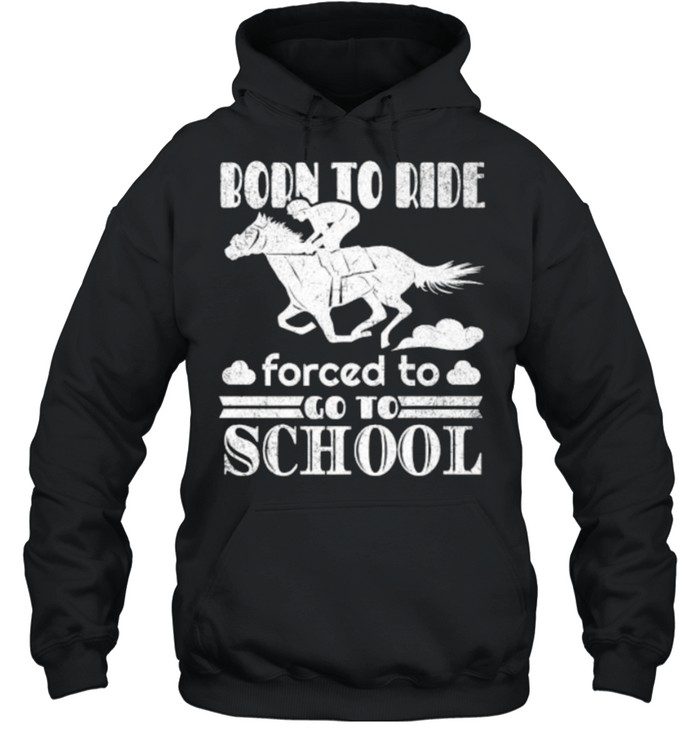 Born Ride Horse Forced To Go To School Funny Horse Lovers Premium T- Unisex Hoodie