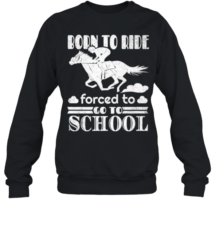 Born Ride Horse Forced To Go To School Funny Horse Lovers Premium T- Unisex Sweatshirt