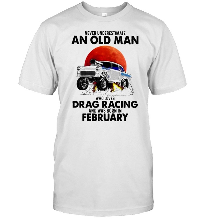 never Underestimate An Old Man Who Loves Drag Racing And Was Born In February Blood Moon  Classic Men's T-shirt