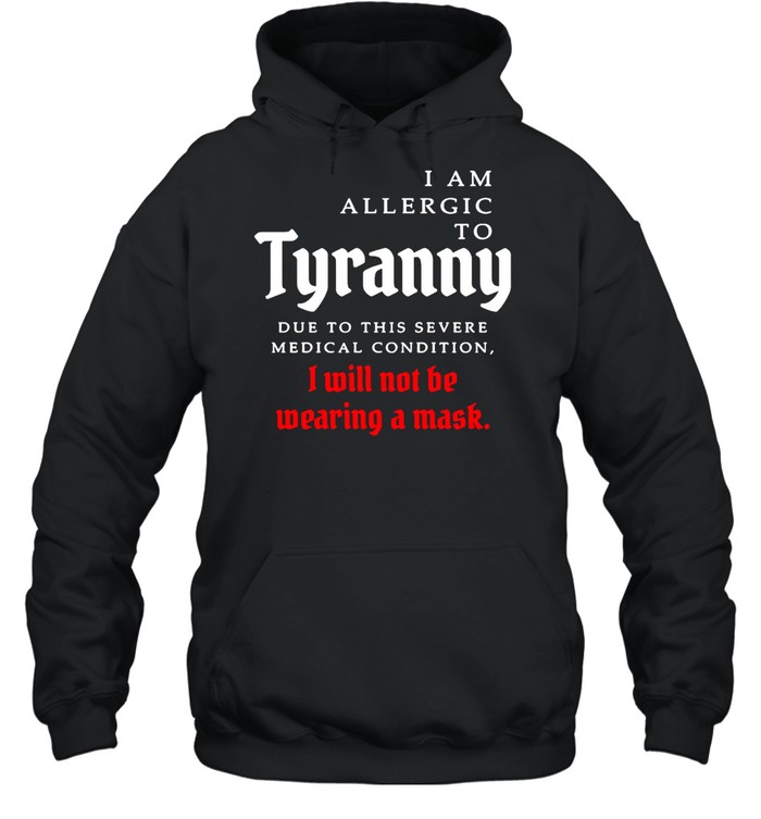 I Am Allergic To Tyranny Due To This Severe Medical Condition I Will Not Be Wearing A Mask T Shirt Unisex Hoodie